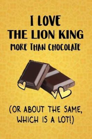 Cover of I Love The Lion King More Than Chocolate (Or About The Same, Which Is A Lot!)