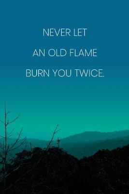 Book cover for Inspirational Quote Notebook - 'Never Let An Old Flame Burn You Twice.' - Inspirational Journal to Write in - Inspirational Quote Diary