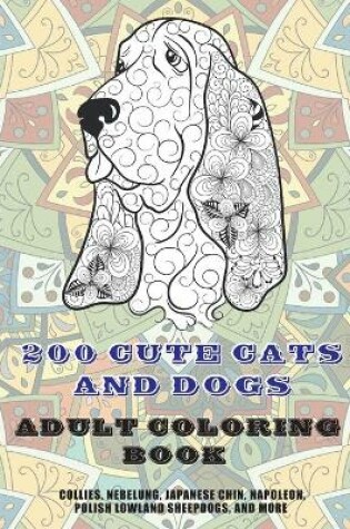 Cover of 200 Cute Cats and Dogs - Adult Coloring Book - Collies, Nebelung, Japanese Chin, Napoleon, Polish Lowland Sheepdogs, and more