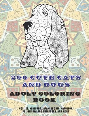 Book cover for 200 Cute Cats and Dogs - Adult Coloring Book - Collies, Nebelung, Japanese Chin, Napoleon, Polish Lowland Sheepdogs, and more