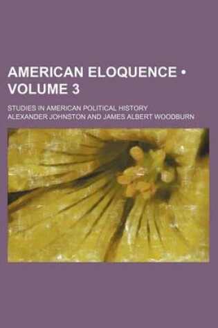 Cover of American Eloquence (Volume 3); Studies in American Political History