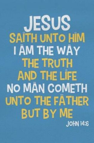 Cover of Jesus Saith Unto Him I Am the Way the Truth and the Life No Man Cometh Unto the Father But by Me - John 14