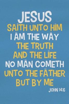 Book cover for Jesus Saith Unto Him I Am the Way the Truth and the Life No Man Cometh Unto the Father But by Me - John 14