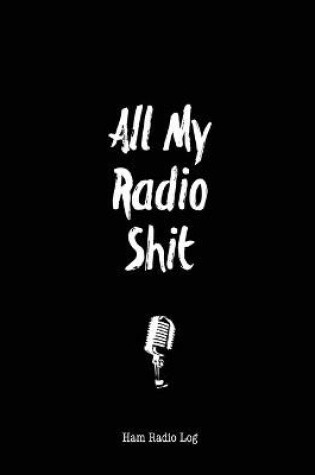 Cover of All My Radio Shit, Ham Radio Log