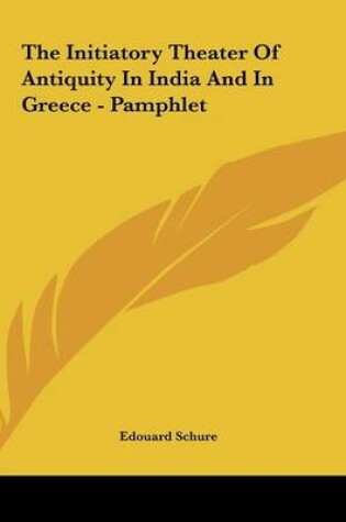 Cover of The Initiatory Theater Of Antiquity In India And In Greece - Pamphlet