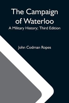 Book cover for The Campaign Of Waterloo; A Military History; Third Edition