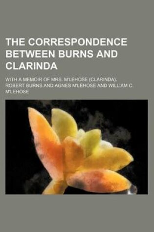 Cover of The Correspondence Between Burns and Clarinda; With a Memoir of Mrs. M'Lehose (Clarinda).