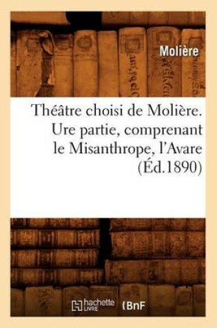 Cover of Theatre Choisi de Moliere. Ure Partie, Comprenant Le Misanthrope, l'Avare (Ed.1890)