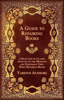 Book cover for A Guide to Repairing Books - A Selection of Classic Articles on the Methods and Equipment Used When Repairing Books