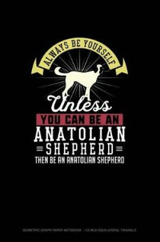 Cover of Always Be Yourself Unless You Can Be An Anatolian Shepherd Then Be An Anatolian Shepherd