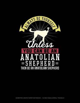 Cover of Always Be Yourself Unless You Can Be An Anatolian Shepherd Then Be An Anatolian Shepherd