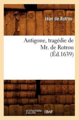 Cover of Antigone, Tragédie de Mr. de Rotrou (Éd.1639)