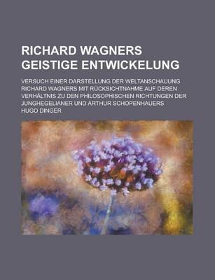 Book cover for Richard Wagners Geistige Entwickelung; Versuch Einer Darstellung Der Weltanschauung Richard Wagners Mit Rucksichtnahme Auf Deren Verhaltnis Zu Den Phi