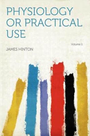 Cover of Physiology or Practical Use Volume 1