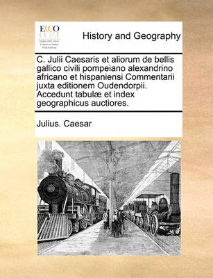 Book cover for C. Julii Caesaris Et Aliorum de Bellis Gallico Civili Pompeiano Alexandrino Africano Et Hispaniensi Commentarii Juxta Editionem Oudendorpii. Accedunt Tabulae Et Index Geographicus Auctiores.