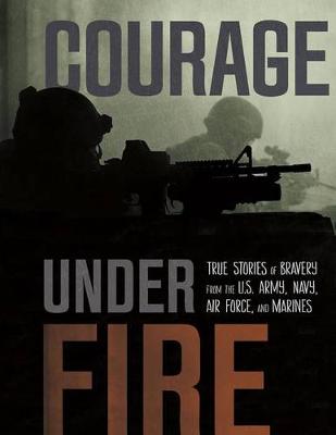 Book cover for Courage Under Fire Courage Under Fire True Stories of Bravery from the U.S. Army, Navy, Air Force, and Marines