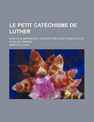 Book cover for Le Petit Cat Chisme de Luther; Suivi D'Un Abr G de L'Instruction Chr Tienne Et D'Un Choix de Pri Res