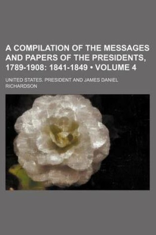 Cover of A Compilation of the Messages and Papers of the Presidents, 1789-1908 (Volume 4); 1841-1849