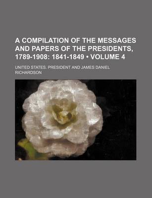 Book cover for A Compilation of the Messages and Papers of the Presidents, 1789-1908 (Volume 4); 1841-1849