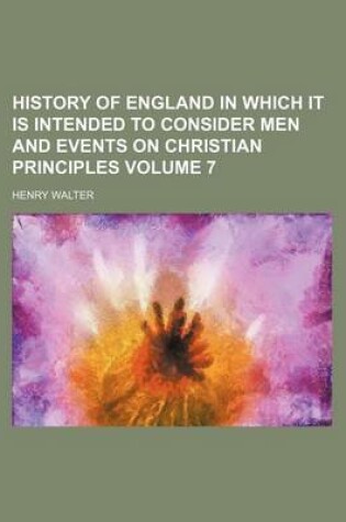 Cover of History of England in Which It Is Intended to Consider Men and Events on Christian Principles Volume 7