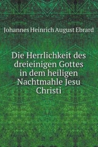 Cover of Die Herrlichkeit des dreieinigen Gottes in dem heiligen Nachtmahle Jesu Christi