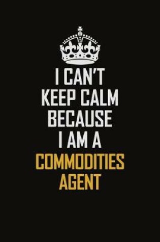 Cover of I Can't Keep Calm Because I Am A Commodities Agent