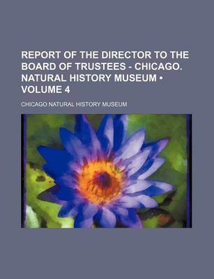 Book cover for Report of the Director to the Board of Trustees - Chicago. Natural History Museum (Volume 4)