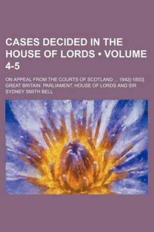 Cover of Cases Decided in the House of Lords (Volume 4-5); On Appeal from the Courts of Scotland 1842[-1850]