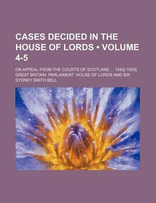 Book cover for Cases Decided in the House of Lords (Volume 4-5); On Appeal from the Courts of Scotland 1842[-1850]