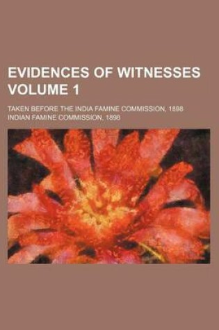 Cover of Evidences of Witnesses; Taken Before the India Famine Commission, 1898 Volume 1