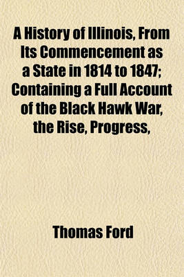 Book cover for A History of Illinois, from Its Commencement as a State in 1814 to 1847; Containing a Full Account of the Black Hawk War, the Rise, Progress,