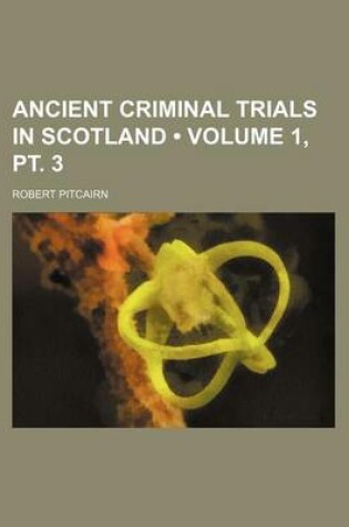 Cover of Ancient Criminal Trials in Scotland (Volume 1, PT. 3)