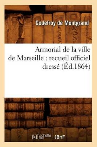 Cover of Armorial de la Ville de Marseille: Recueil Officiel Dresse (Ed.1864)