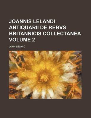 Book cover for Joannis Lelandi Antiquarii de Rebvs Britannicis Collectanea Volume 2