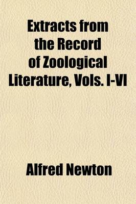 Book cover for Extracts from the Record of Zoological Literature, Vols. I-VI; Containing the Portions Relating to Aves, from 1864 to 1869