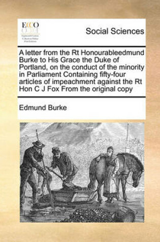 Cover of A letter from the Rt Honourableedmund Burke to His Grace the Duke of Portland, on the conduct of the minority in Parliament Containing fifty-four articles of impeachment against the Rt Hon C J Fox From the original copy