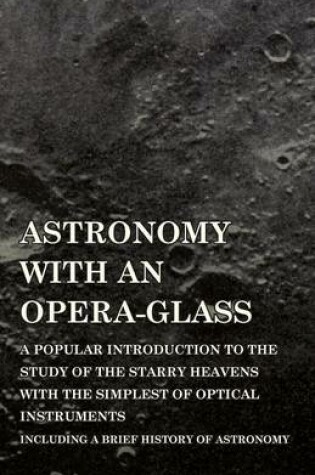 Cover of Astronomy with An Opera-Glass - A Popular introduction to the Study of the Starry Heavens with the Simplest of Optical Instruments - Including a Brief History of Astronomy