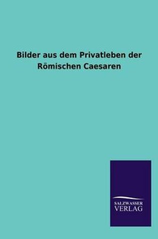 Cover of Bilder aus dem Privatleben der Roemischen Caesaren
