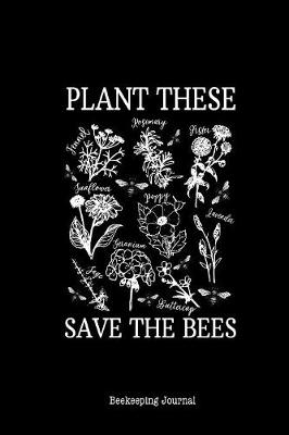 Book cover for Plant These Save The Bees Beekeeping Journal