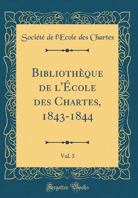 Book cover for Bibliothèque de l'École Des Chartes, 1843-1844, Vol. 5 (Classic Reprint)