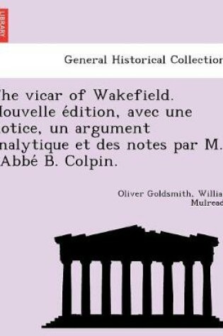 Cover of The vicar of Wakefield. Nouvelle édition, avec une notice, un argument analytique et des notes par M. l'Abbé B. Colpin.
