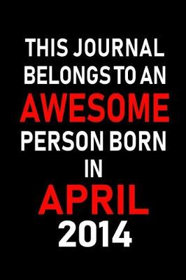 Book cover for This Journal Belongs to an Awesome Person Born in April 2014