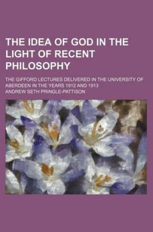 Cover of The Idea of God in the Light of Recent Philosophy; The Gifford Lectures Delivered in the University of Aberdeen in the Years 1912 and 1913