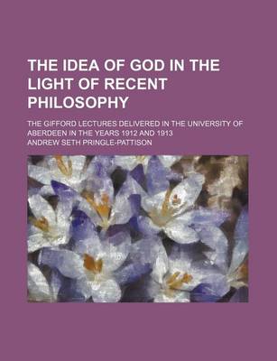 Book cover for The Idea of God in the Light of Recent Philosophy; The Gifford Lectures Delivered in the University of Aberdeen in the Years 1912 and 1913