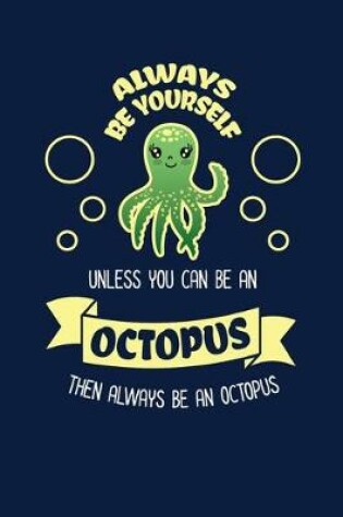 Cover of Always Be Yourself Unless You Can Be An Octopus Then Always Be An Octopus
