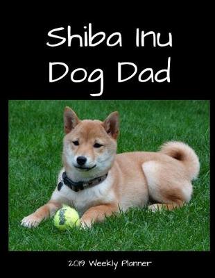 Book cover for Shiba Inu Dog Dad 2019 Weekly Planner