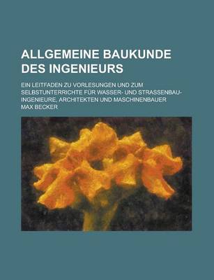 Book cover for Allgemeine Baukunde Des Ingenieurs; Ein Leitfaden Zu Vorlesungen Und Zum Selbstunterrichte Fur Wasser- Und Strassenbau-Ingenieure, Architekten Und Maschinenbauer