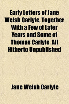 Book cover for Early Letters of Jane Welsh Carlyle, Together with a Few of Later Years and Some of Thomas Carlyle, All Hitherto Unpublished