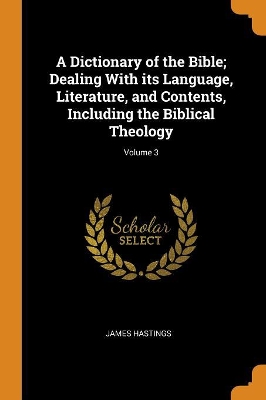 Book cover for A Dictionary of the Bible; Dealing with Its Language, Literature, and Contents, Including the Biblical Theology; Volume 3