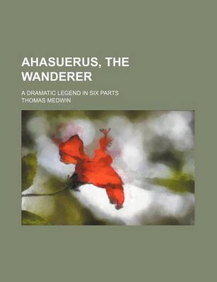 Book cover for Ahasuerus, the Wanderer; A Dramatic Legend in Six Parts